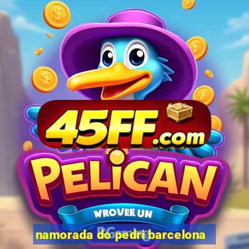 namorada do pedri barcelona